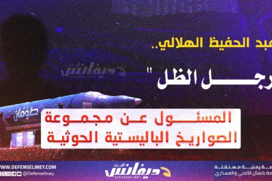 عبدالحفيظ الهلالي.. «رجل الظل» الذي يقود مجموعة الصواريخ الحوثية