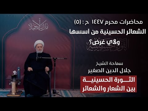 الشيخ جلال الدين الصغير : الثورة الحسينية بين الشعار والشعائر ح٥: الشعائر الحسينية من أسسها ولأي غرض؟