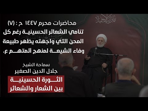 الشيخ جلال الدين الصغير : الثورة الحسينية بين الشعار والشعائر ح٧: تنامي الشعائر الحسينية رغم كل المحن التي واجهته يظهر طبيعة وفاء الشيعة لمنهج أئمتهم ع.