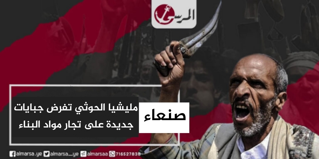 صنعاء.. مليشيا الحوثي تفرض جبايات جديدة على تجار مواد البناء
