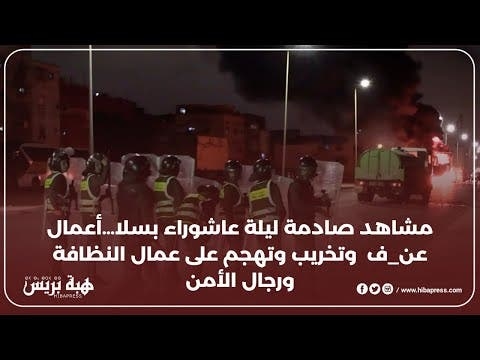 مشاهد صادمة ليلة عاشوراء بسلا…أعمال عن ف وتخريب وتهجم على عمال النظافة ورجال الأمن
