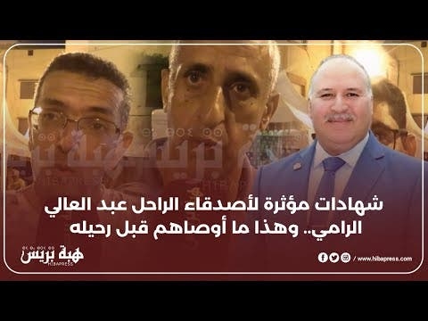 شهادات مؤثرة لأصدقاء الراحل عبد العالي الرامي.. وهذا ما أوصاهم قبل رحيله