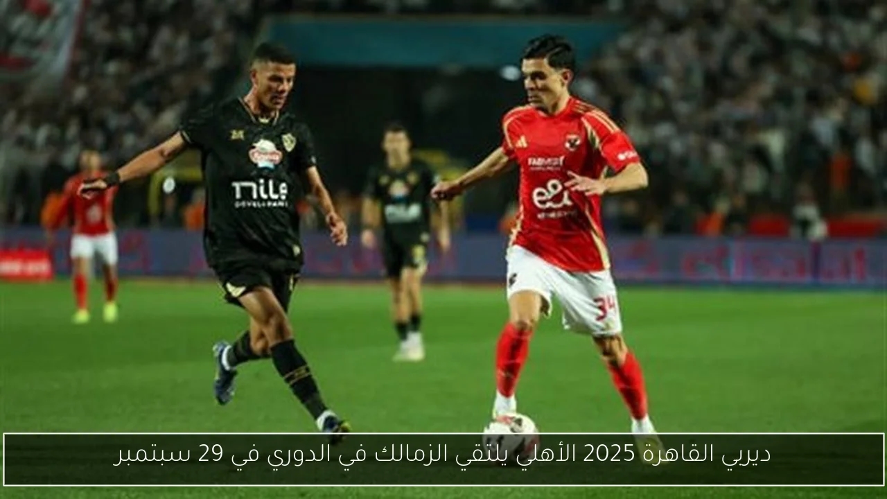 ديربي القاهرة 2025 الأهلي يلتقي الزمالك في الدوري في 29 سبتمبر