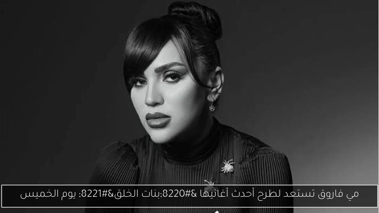 مي فاروق تستعد لطرح أحدث أغانيها 'بنات الخلق' يوم الخميس
