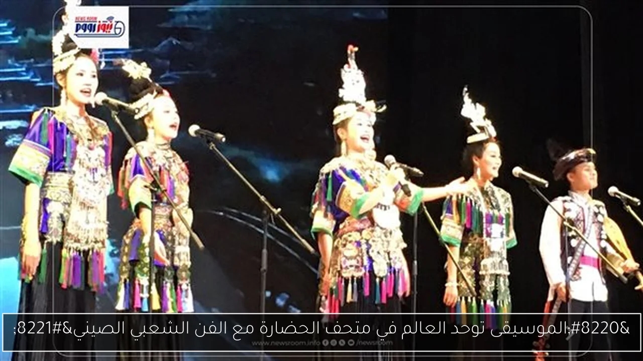 'الموسيقى توحد العالم في متحف الحضارة مع الفن الشعبي الصيني'