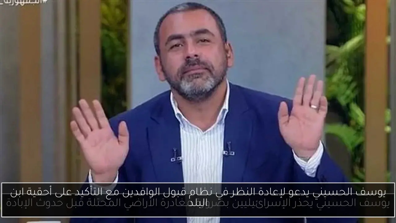 يوسف الحسيني يدعو لإعادة النظر في نظام قبول الوافدين مع التأكيد على أحقية ابن البلد