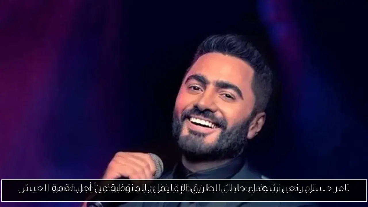 تامر حسني ينعى شهداء حادث الطريق الإقليمي بالمنوفية من أجل لقمة العيش