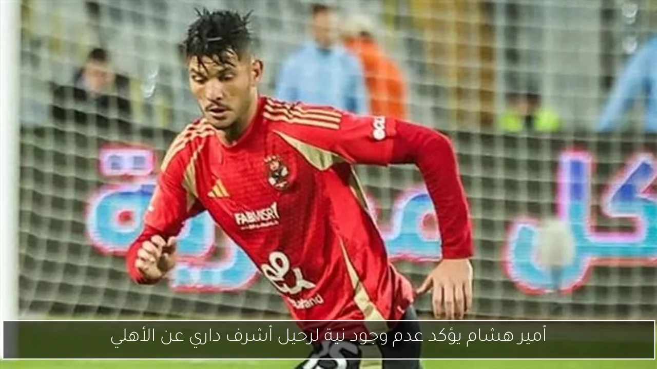 أمير هشام يؤكد عدم وجود نية لرحيل أشرف داري عن الأهلي