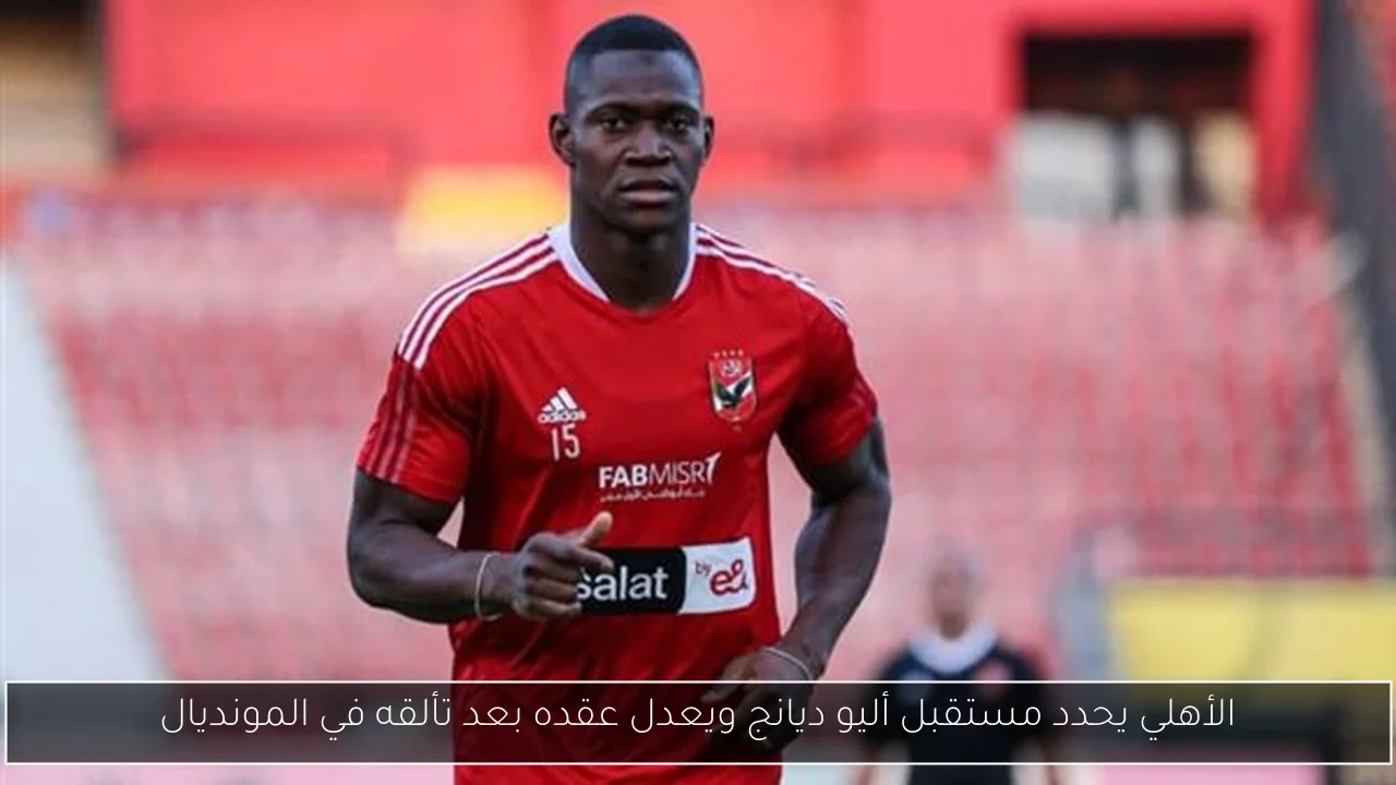 الأهلي يحدد مستقبل أليو ديانج ويعدل عقده بعد تألقه في المونديال