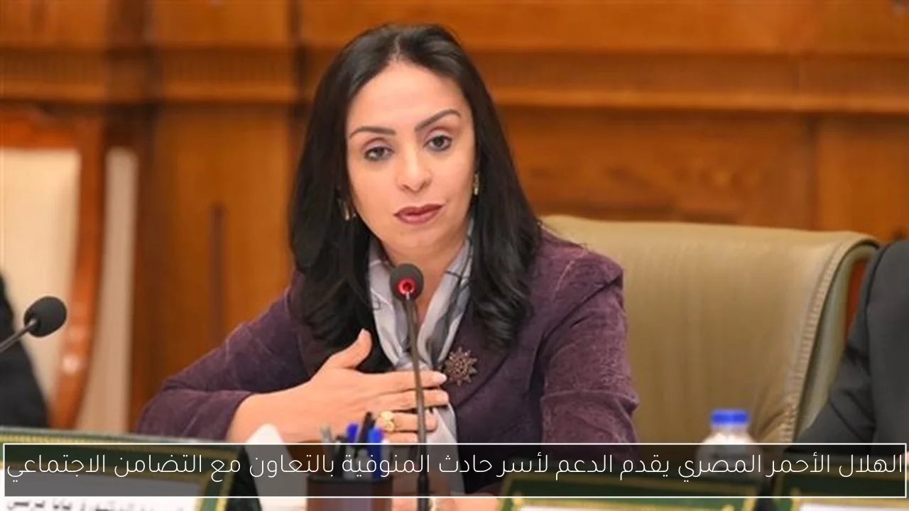 الهلال الأحمر المصري يقدم الدعم لأسر حادث المنوفية بالتعاون مع التضامن الاجتماعي