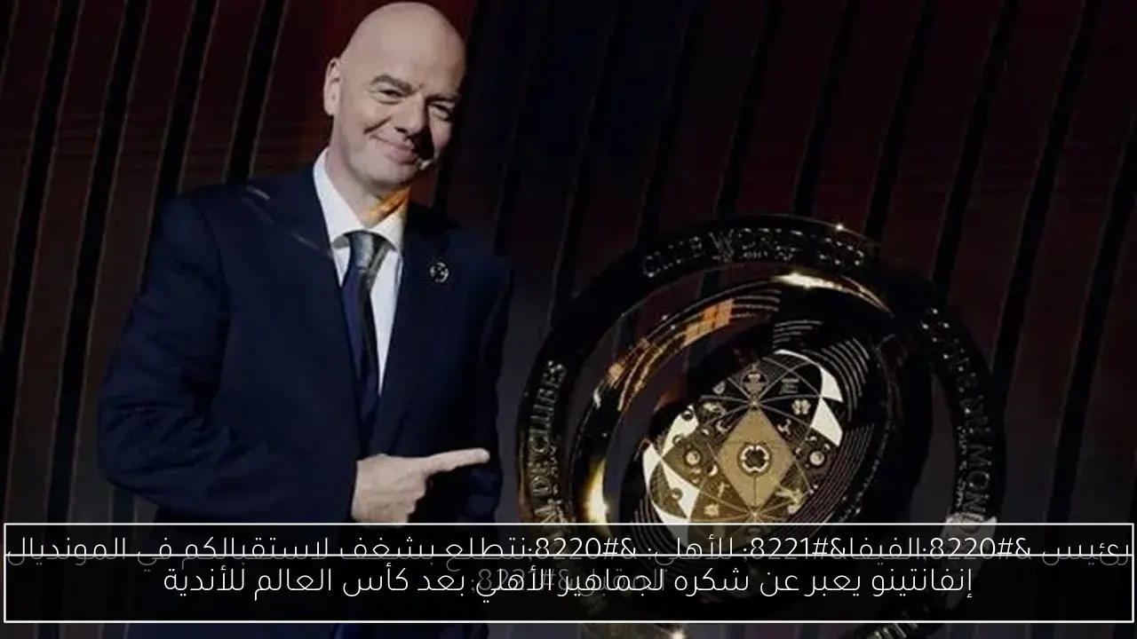 إنفانتينو يعبر عن شكره لجماهير الأهلي بعد كأس العالم للأندية