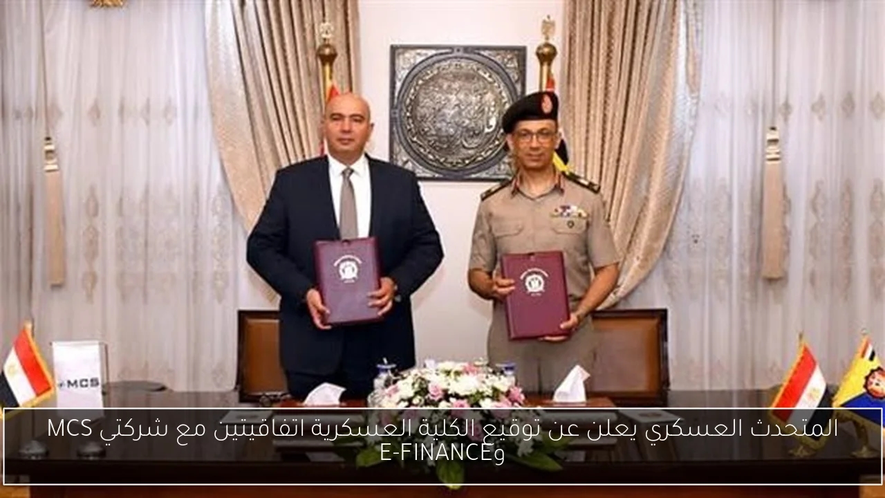 المتحدث العسكري يعلن عن توقيع الكلية العسكرية اتفاقيتين مع شركتي MCS وE-FINANCE