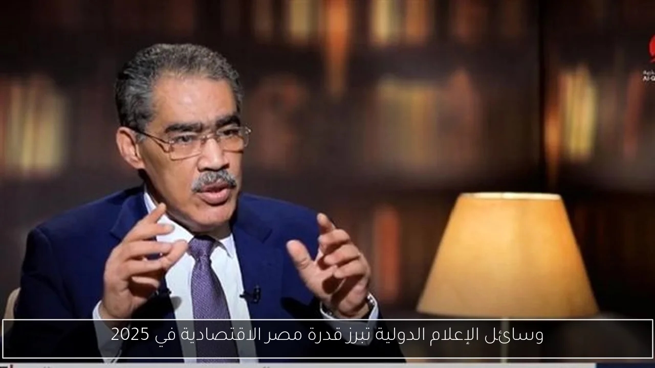 وسائل الإعلام الدولية تبرز قدرة مصر الاقتصادية في 2025