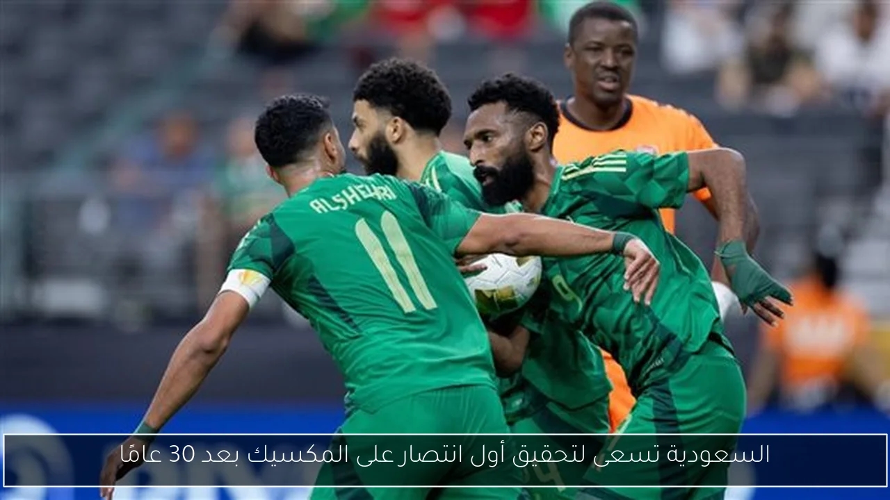 السعودية تسعى لتحقيق أول انتصار على المكسيك بعد 30 عامًا