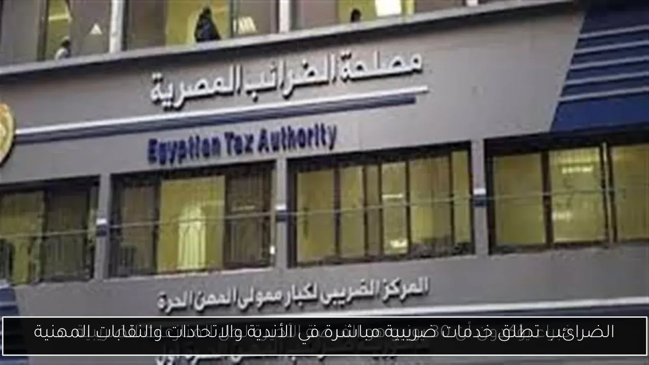 الضرائب تطلق خدمات ضريبية مباشرة في الأندية والاتحادات والنقابات المهنية