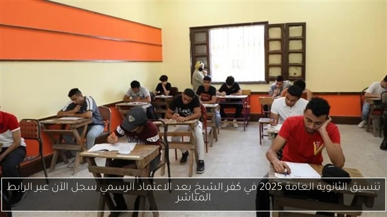 تنسيق الثانوية العامة 2025 في كفر الشيخ بعد الاعتماد الرسمي سجل الآن عبر الرابط المباشر