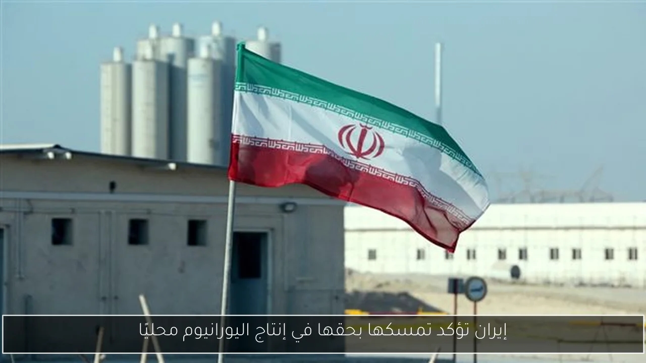 إيران تؤكد تمسكها بحقها في إنتاج اليورانيوم محليًا