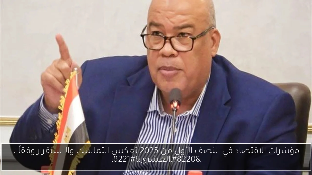 مؤشرات الاقتصاد في النصف الأول من 2025 تعكس التماسك والاستقرار وفقاً لـ 'العشري'