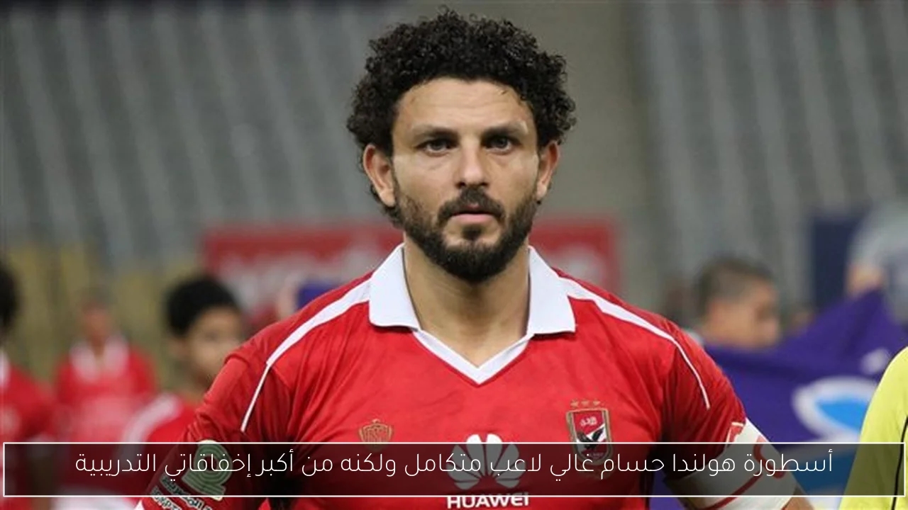 أسطورة هولندا حسام غالي لاعب متكامل ولكنه من أكبر إخفاقاتي التدريبية