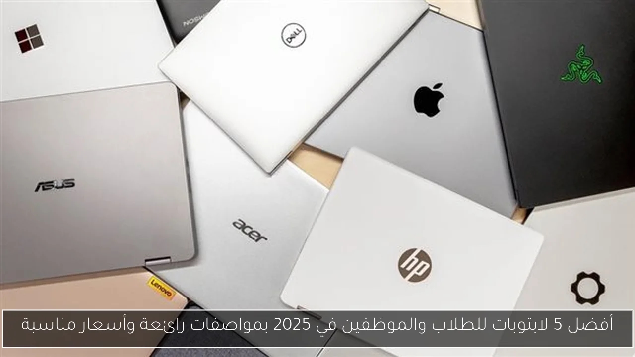 أفضل 5 لابتوبات للطلاب والموظفين في 2025 بمواصفات رائعة وأسعار مناسبة