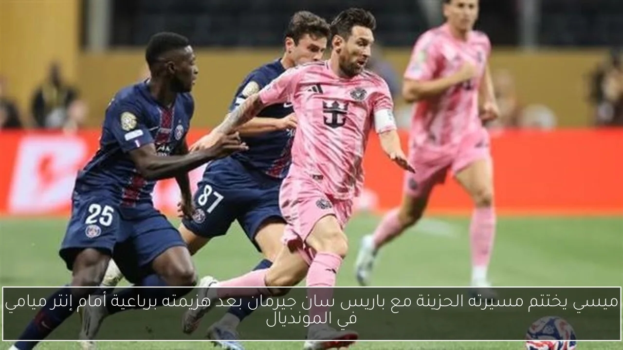 ميسي يختتم مسيرته الحزينة مع باريس سان جيرمان بعد هزيمته برباعية أمام إنتر ميامي في المونديال