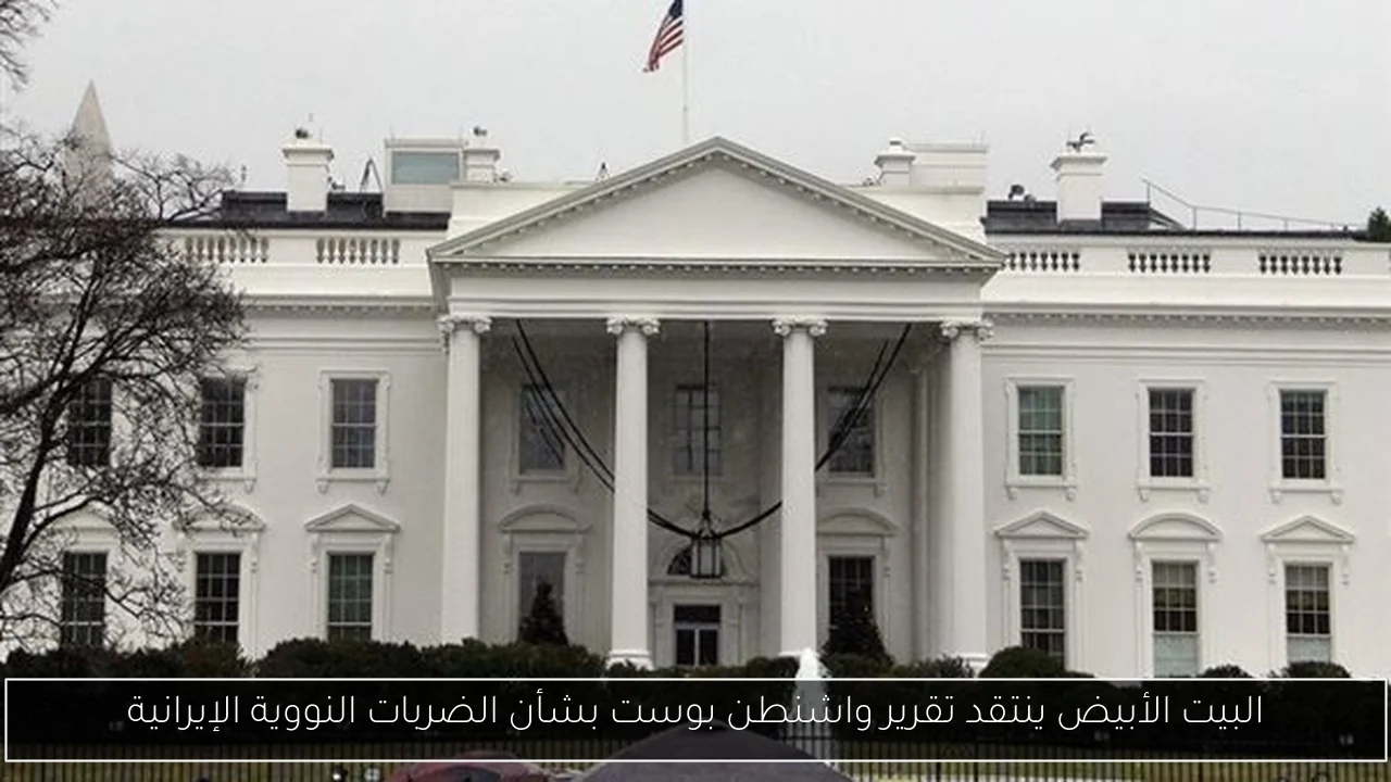 البيت الأبيض ينتقد تقرير واشنطن بوست بشأن الضربات النووية الإيرانية