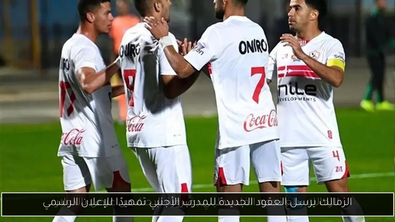 الزمالك يرسل العقود الجديدة للمدرب الأجنبي تمهيدًا للإعلان الرسمي