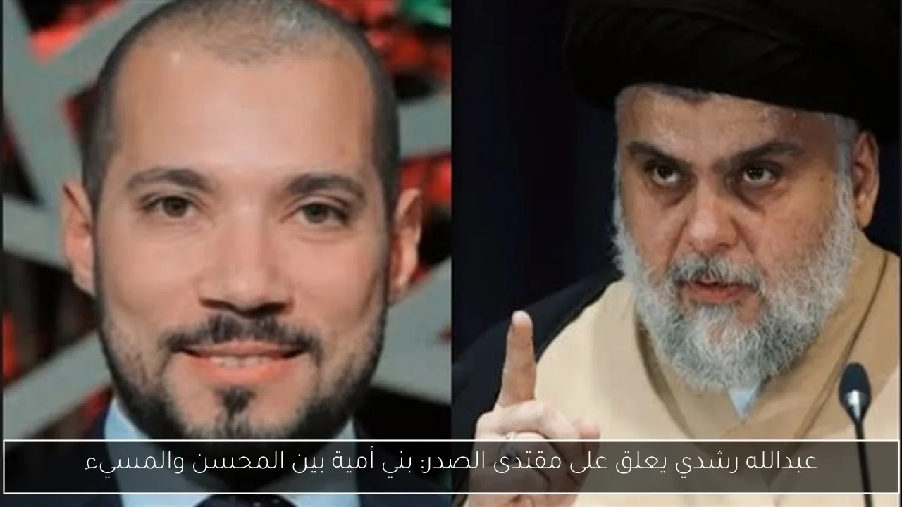 عبدالله رشدي يعلق على مقتدى الصدر: بني أمية بين المحسن والمسيء