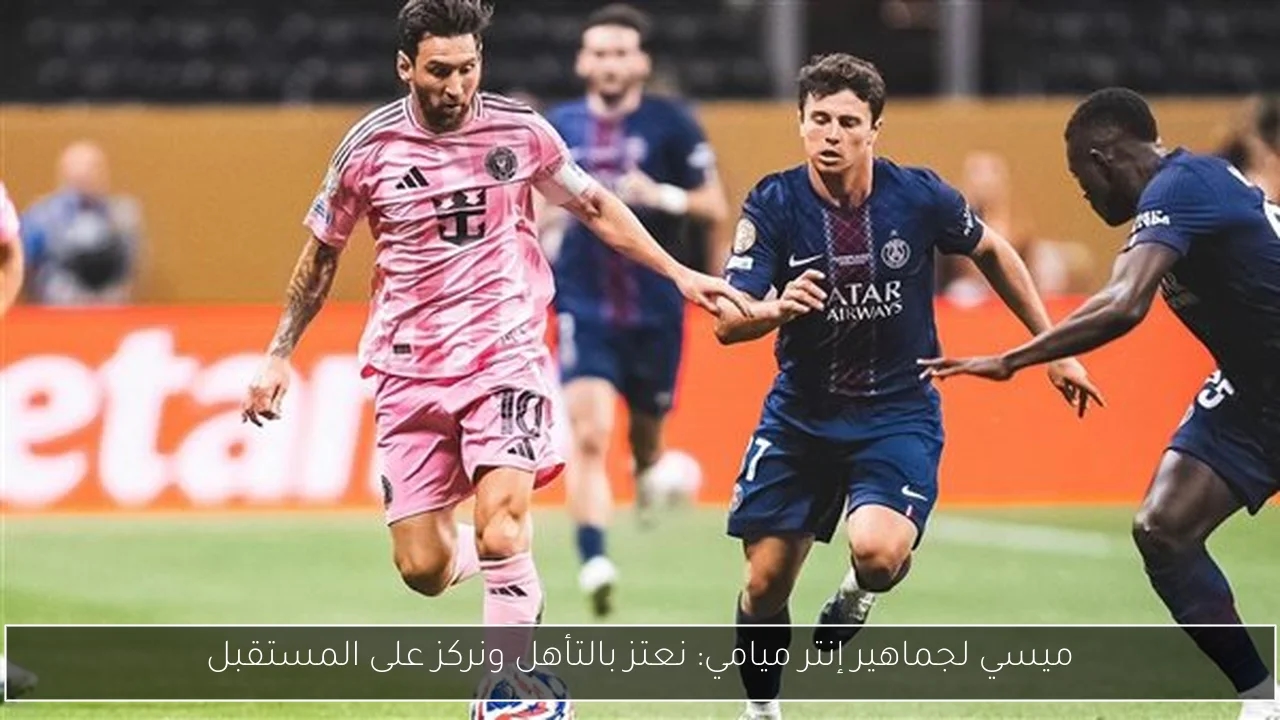 ميسي لجماهير إنتر ميامي: نعتز بالتأهل ونركز على المستقبل