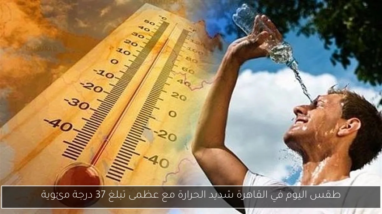 طقس اليوم في القاهرة شديد الحرارة مع عظمى تبلغ 37 درجة مئوية