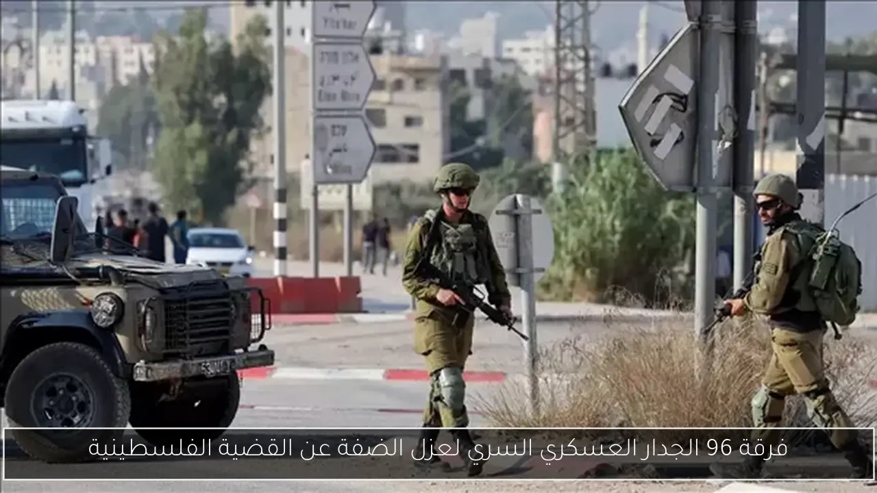 فرقة 96 الجدار العسكري السري لعزل الضفة عن القضية الفلسطينية
