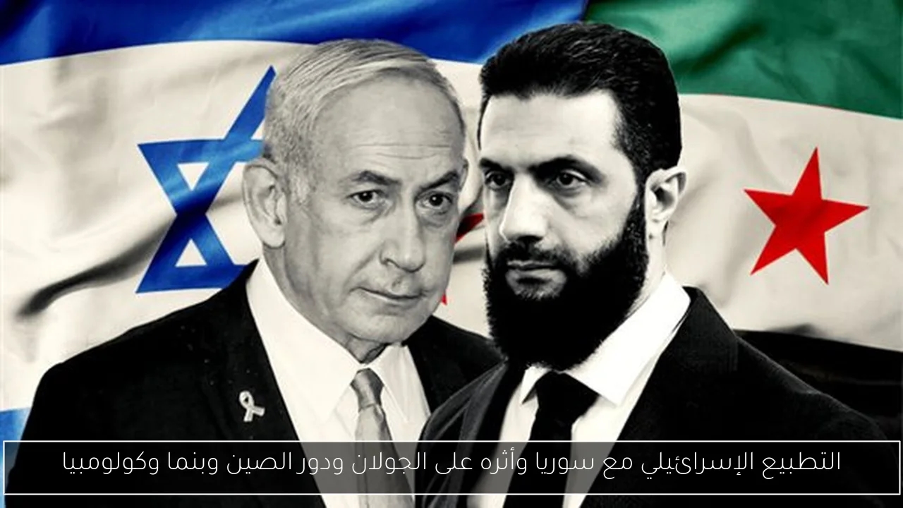 التطبيع الإسرائيلي مع سوريا وأثره على الجولان ودور الصين وبنما وكولومبيا