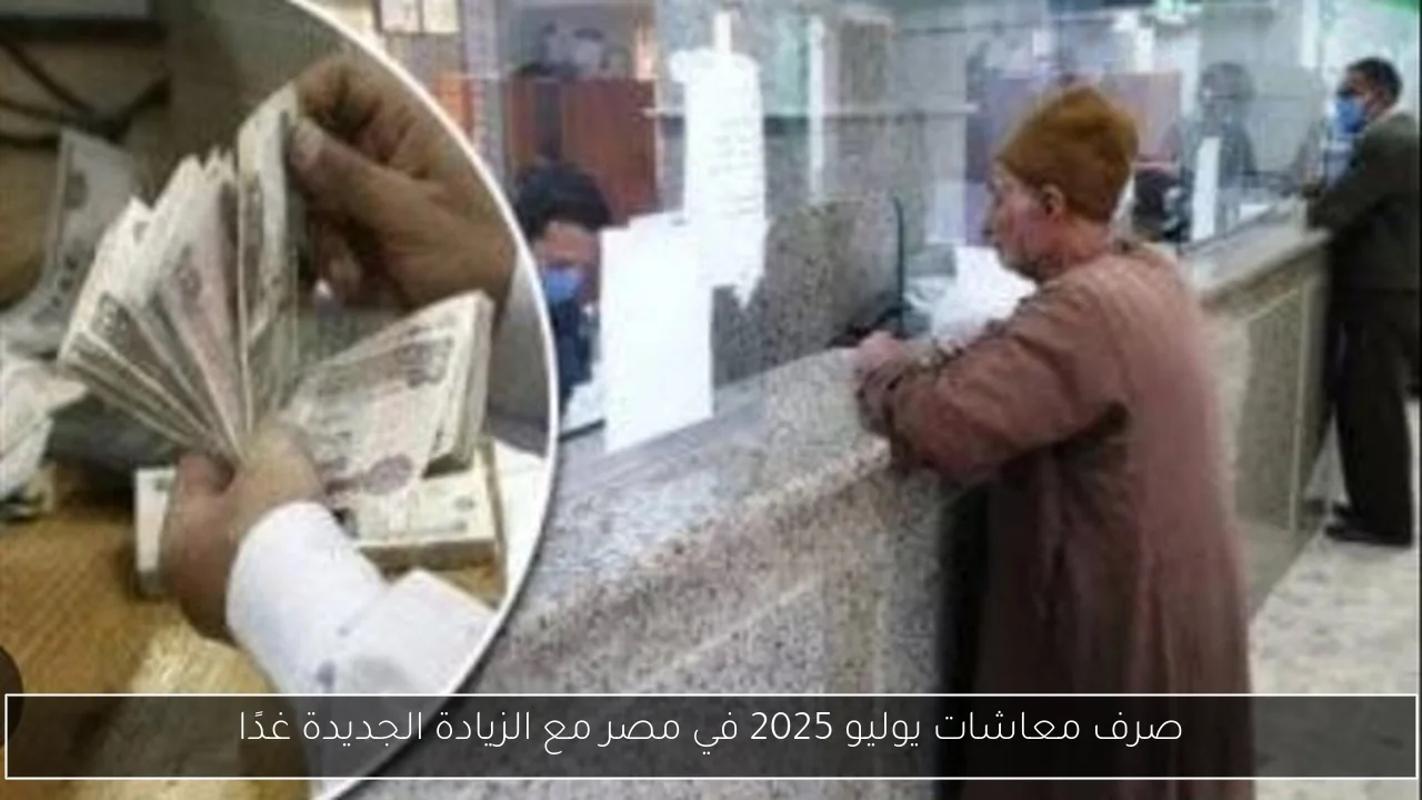 صرف معاشات يوليو 2025 في مصر مع الزيادة الجديدة غدًا