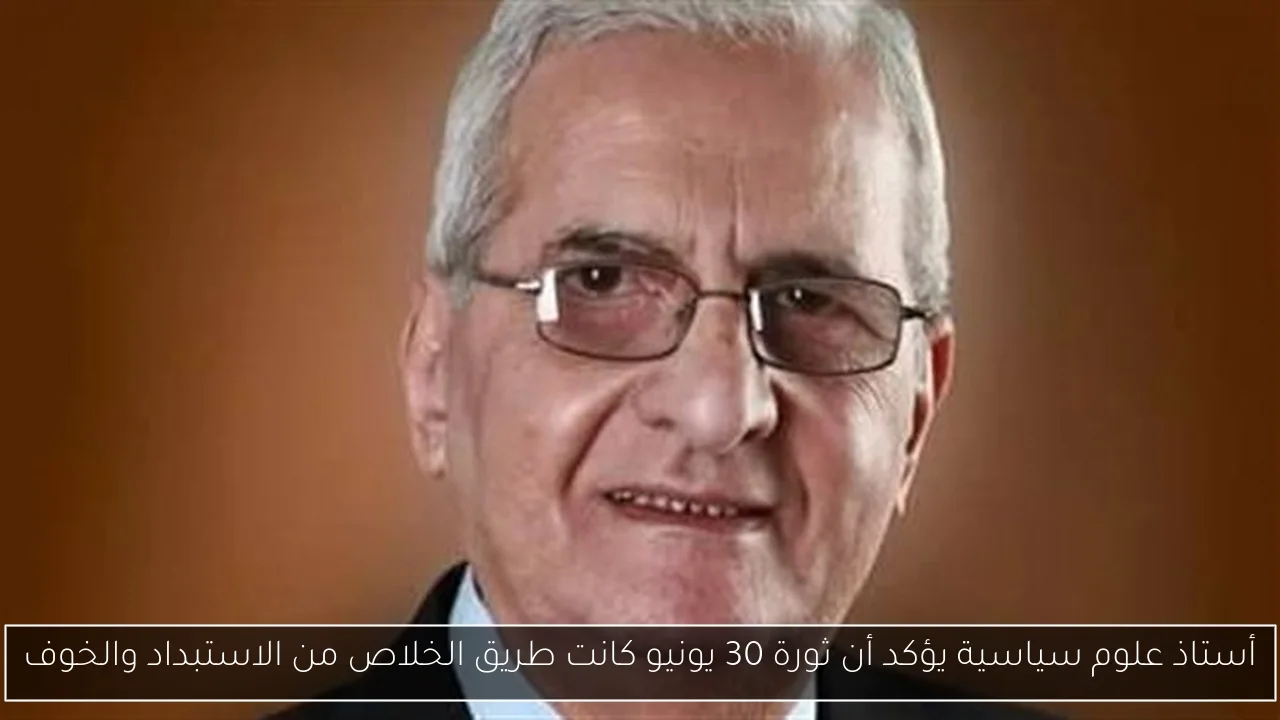 أستاذ علوم سياسية يؤكد أن ثورة 30 يونيو كانت طريق الخلاص من الاستبداد والخوف