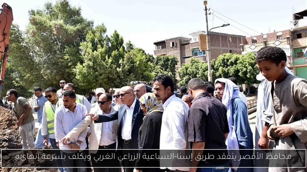 محافظ الأقصر يتفقد طريق إسنا-السباعية الزراعي الغربي ويكلف بسرعة إنهائه