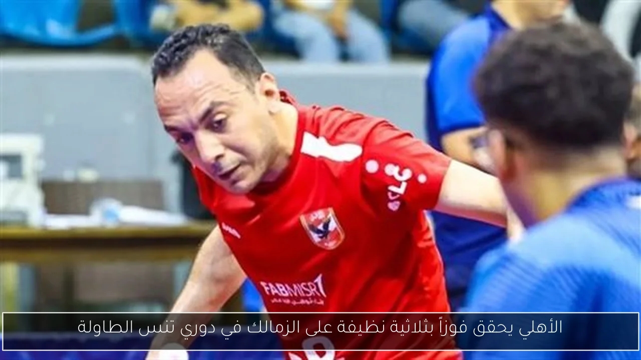 الأهلي يحقق فوزاً بثلاثية نظيفة على الزمالك في دوري تنس الطاولة