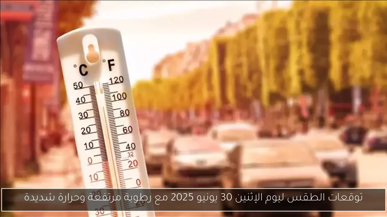 توقعات الطقس ليوم الإثنين 30 يونيو 2025 مع رطوبة مرتفعة وحرارة شديدة