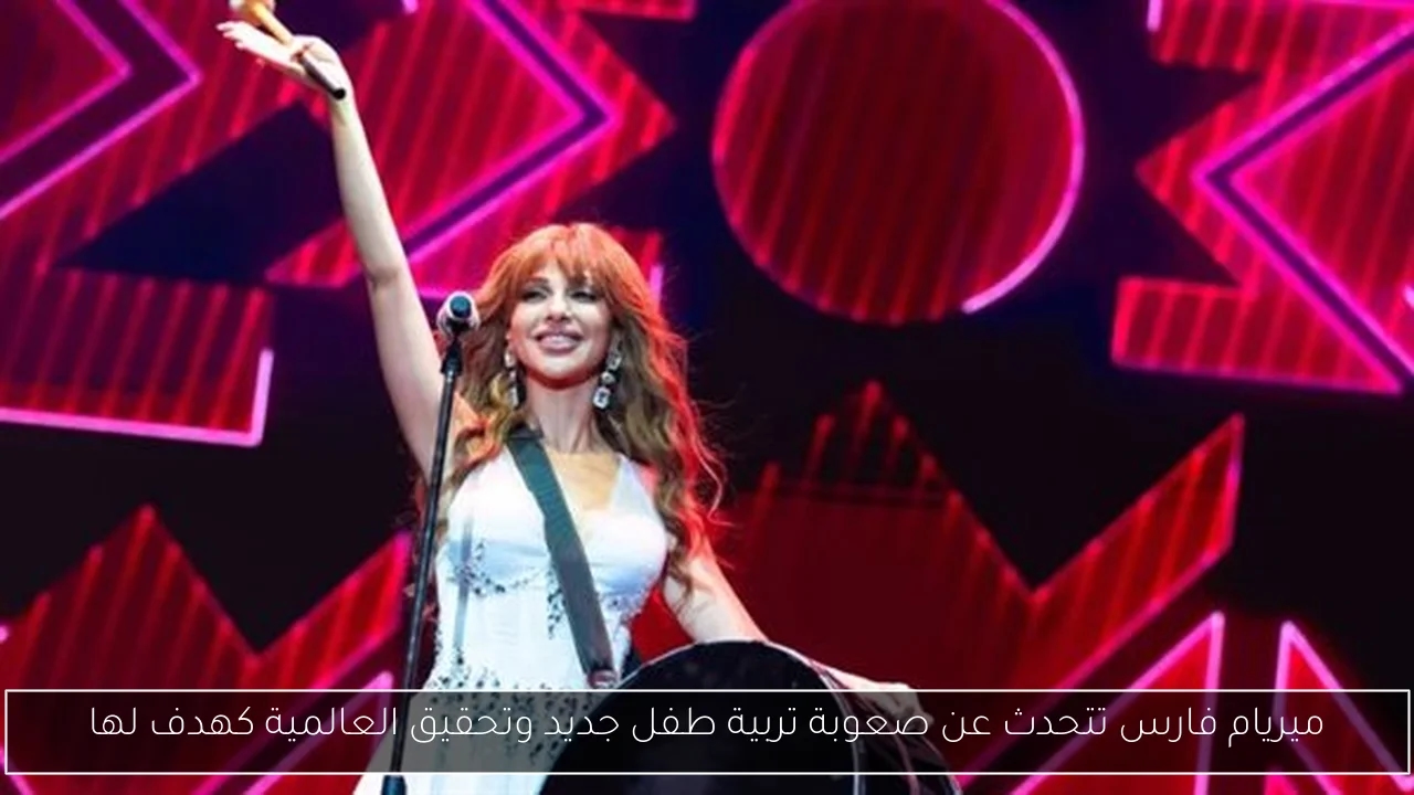 ميريام فارس تتحدث عن صعوبة تربية طفل جديد وتحقيق العالمية كهدف لها