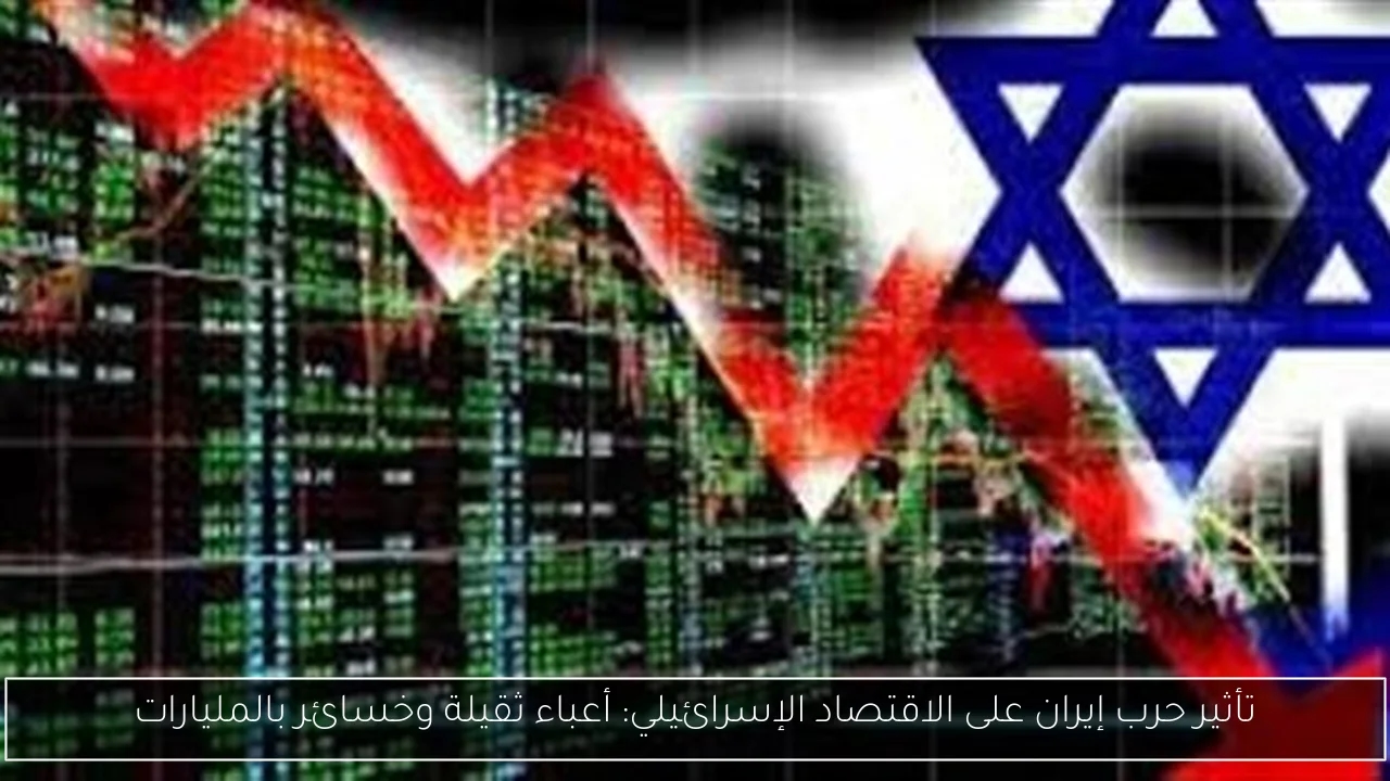 تأثير حرب إيران على الاقتصاد الإسرائيلي: أعباء ثقيلة وخسائر بالمليارات