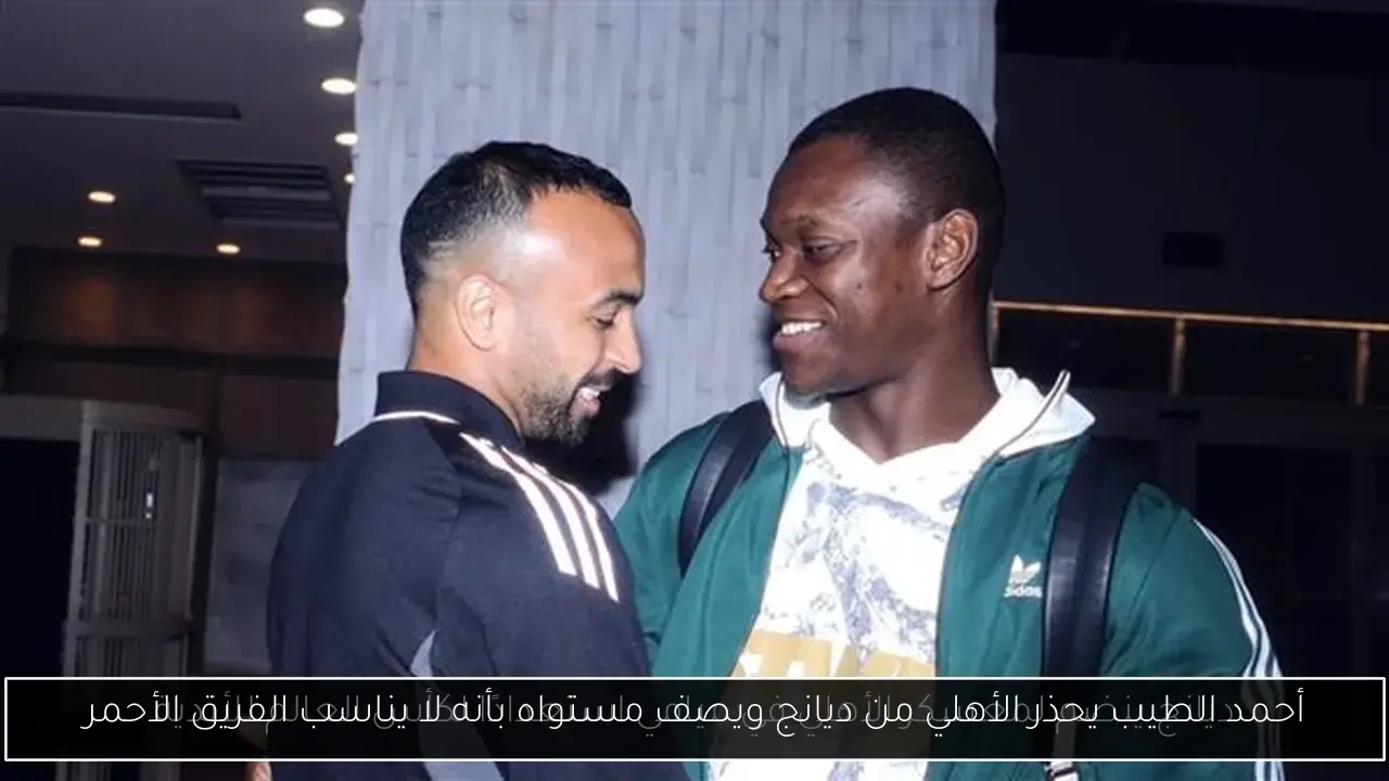 أحمد الطيب يحذر الأهلي من ديانج ويصف مستواه بأنه لا يناسب الفريق الأحمر