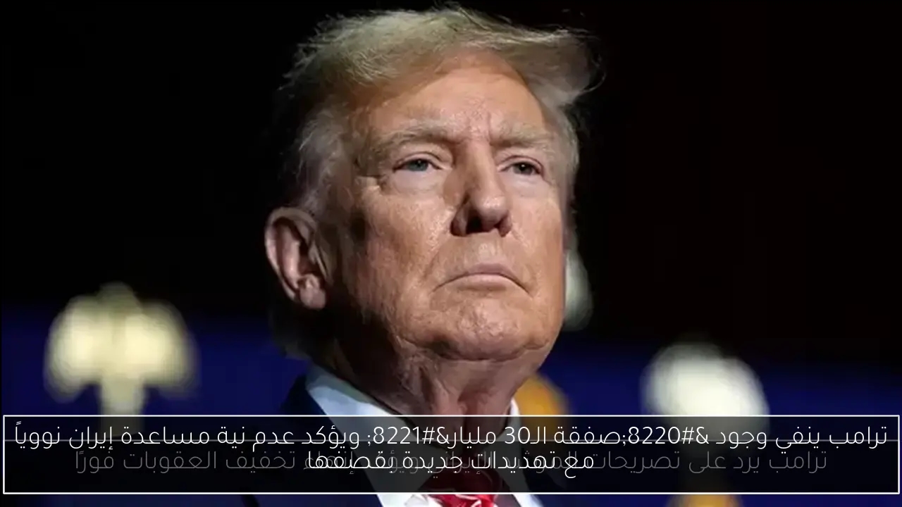 ترامب ينفي وجود 'صفقة الـ30 مليار' ويؤكد عدم نية مساعدة إيران نووياً مع تهديدات جديدة بقصفها