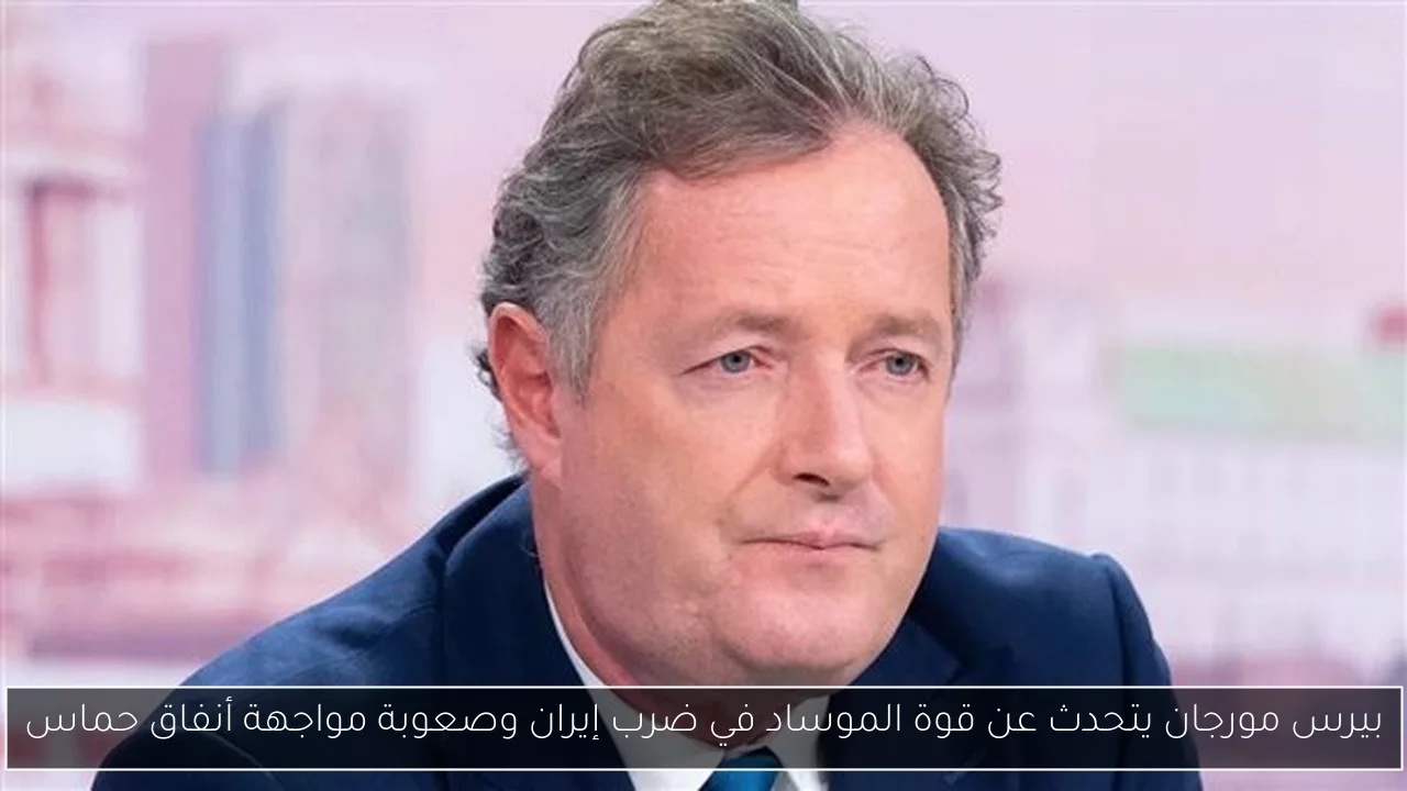 بيرس مورجان يتحدث عن قوة الموساد في ضرب إيران وصعوبة مواجهة أنفاق حماس