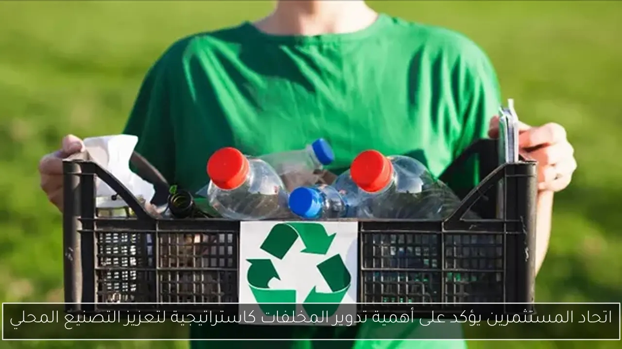اتحاد المستثمرين يؤكد على أهمية تدوير المخلفات كاستراتيجية لتعزيز التصنيع المحلي
