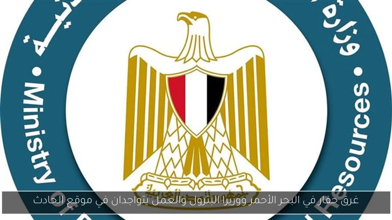 غرق حفار في البحر الأحمر ووزيرا البترول والعمل يتواجدان في موقع الحادث