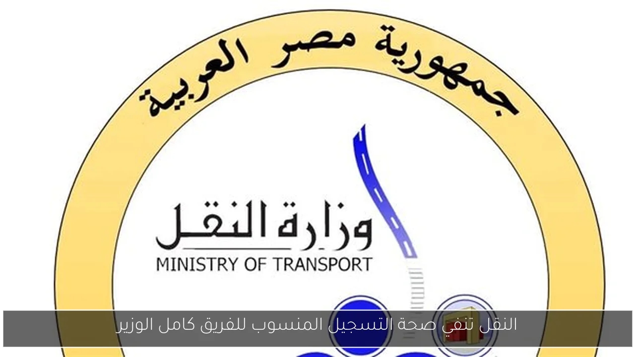 النقل تنفي صحة التسجيل المنسوب للفريق كامل الوزير