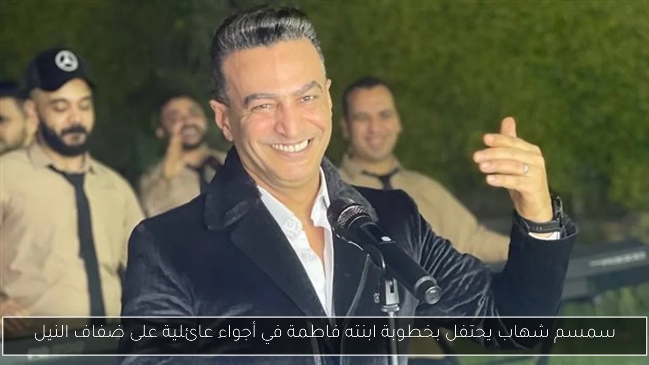 سمسم شهاب يحتفل بخطوبة ابنته فاطمة في أجواء عائلية على ضفاف النيل