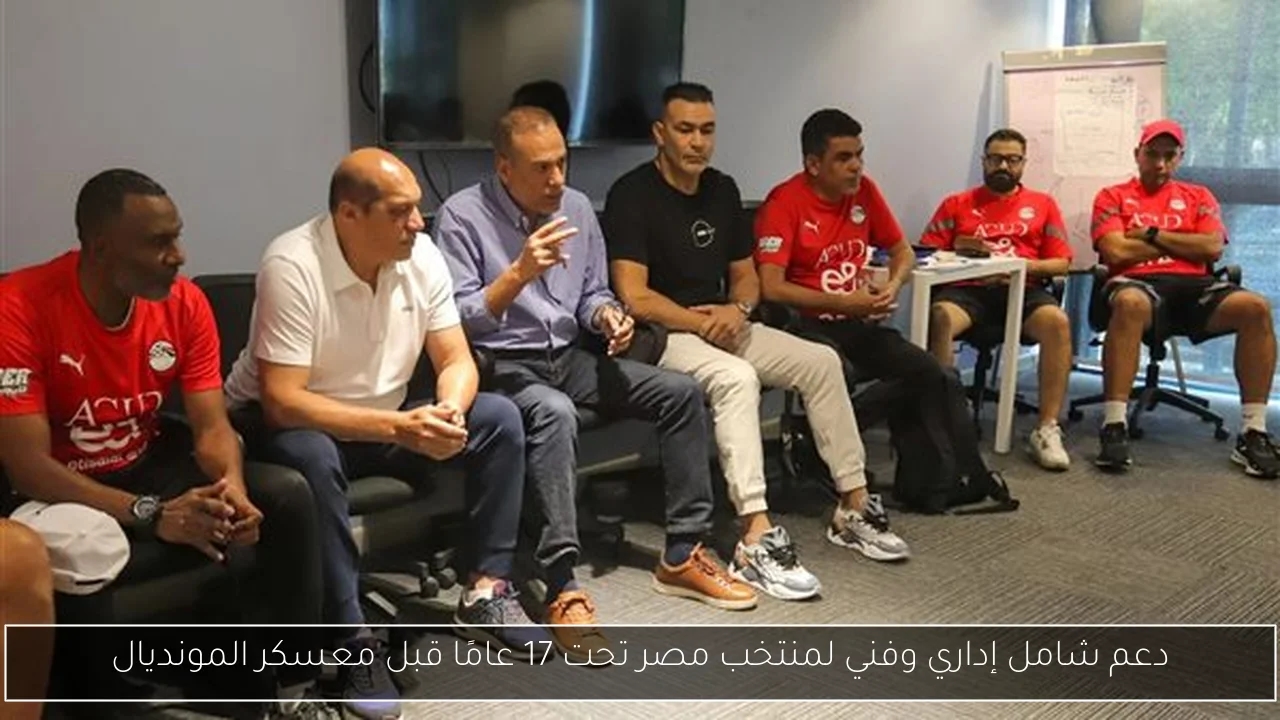 دعم شامل إداري وفني لمنتخب مصر تحت 17 عامًا قبل معسكر المونديال