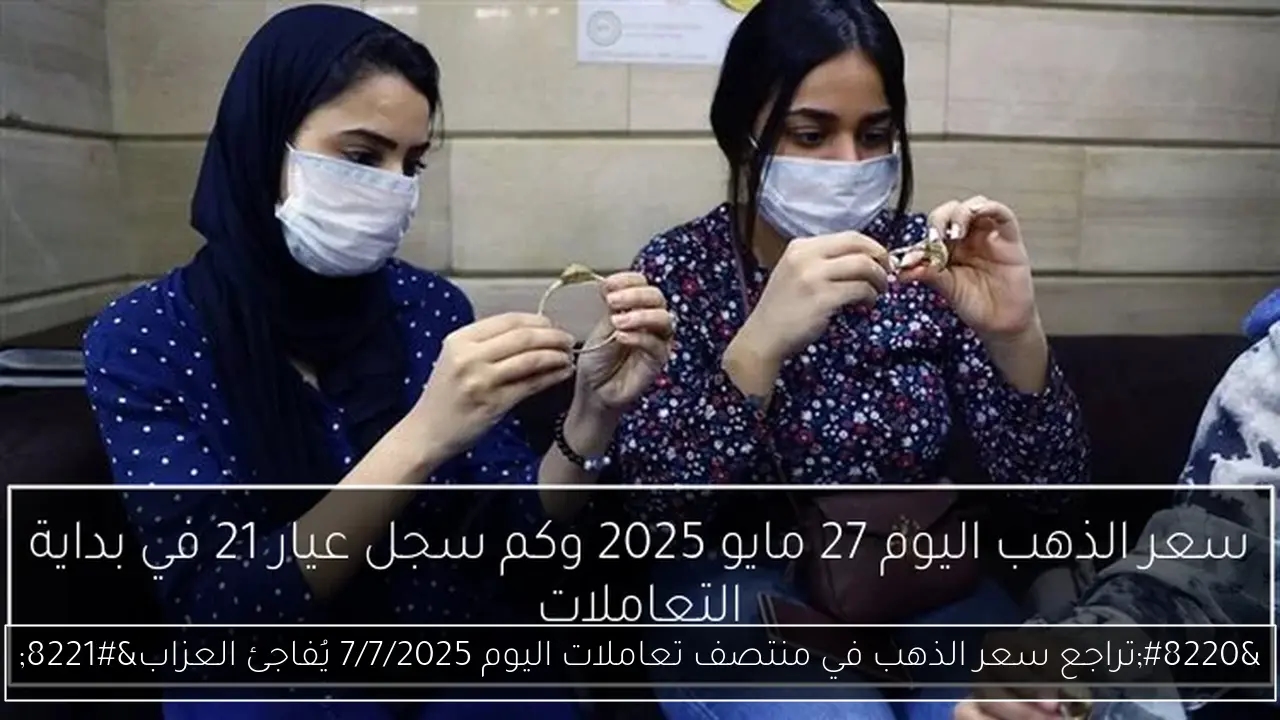 'تراجع سعر الذهب في منتصف تعاملات اليوم 7/7/2025 يُفاجئ العزاب'