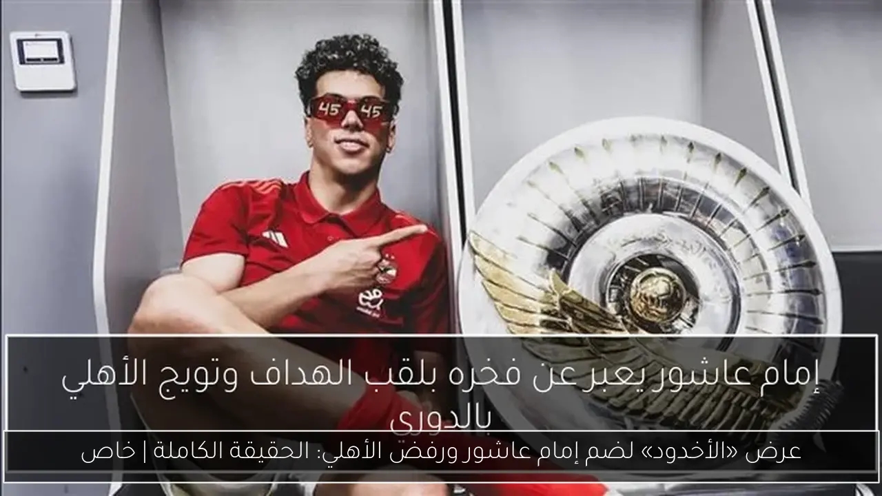 عرض «الأخدود» لضم إمام عاشور ورفض الأهلي: الحقيقة الكاملة