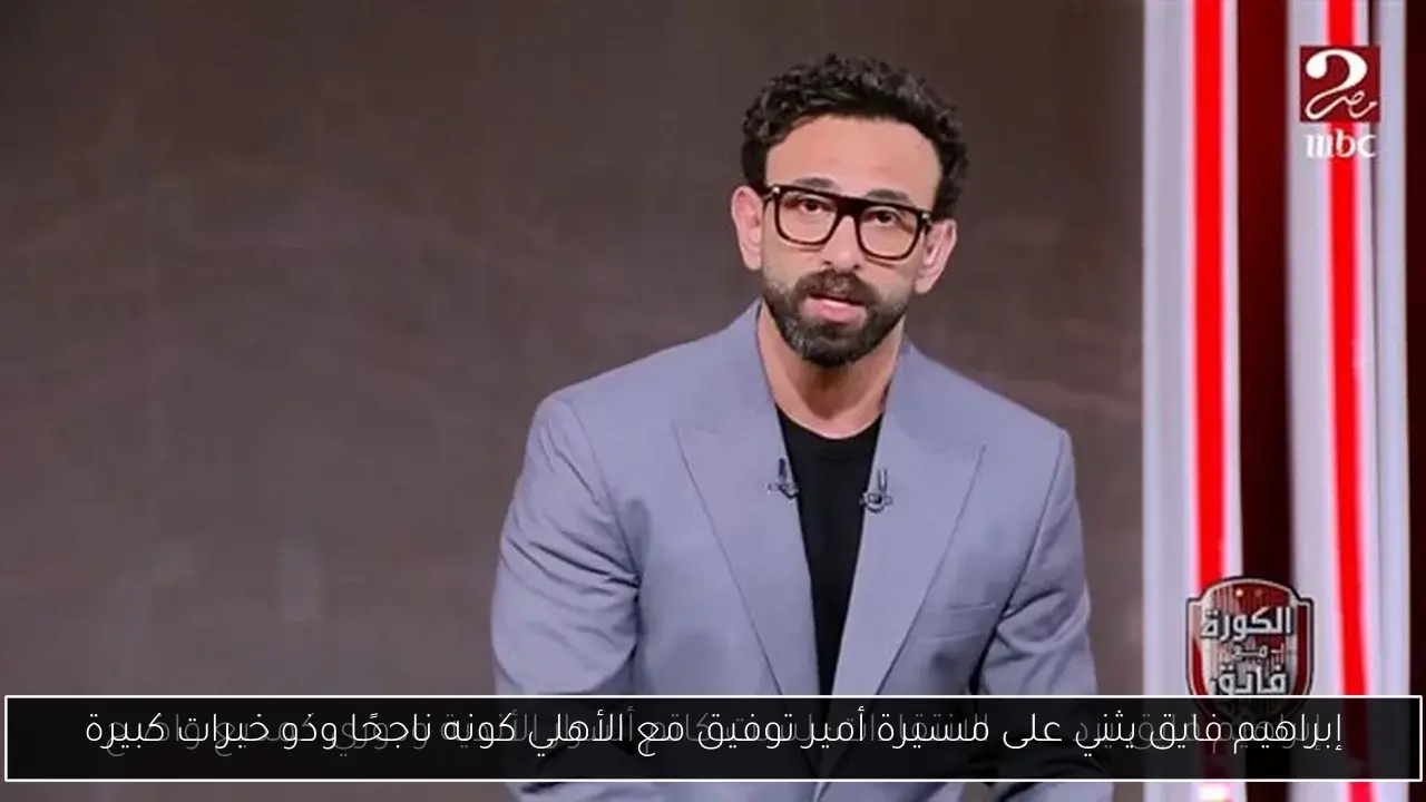 إبراهيم فايق يثني على مسيرة أمير توفيق مع الأهلي كونه ناجحًا وذو خبرات كبيرة
